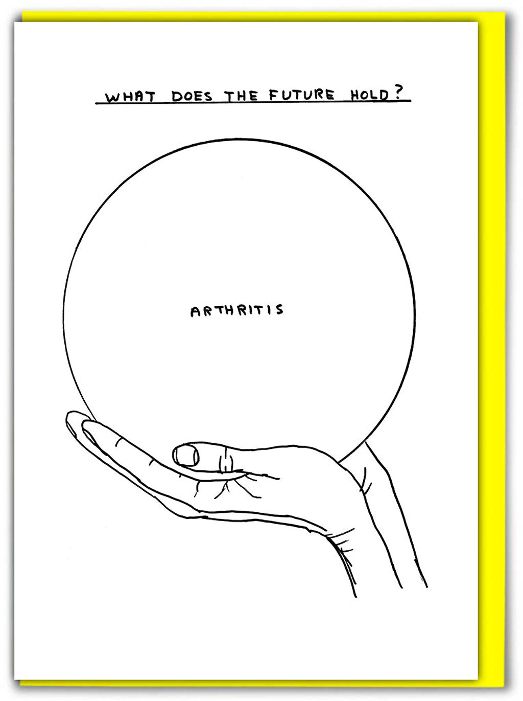 Arthritis Crystal Ball David Shrigley Card features a black pen illustration of two hands holding a crystal ball with the word printed small in the centre &#39;ARTHRITIS&#39;. Above the image it says &#39;What does the future hold?&#39;