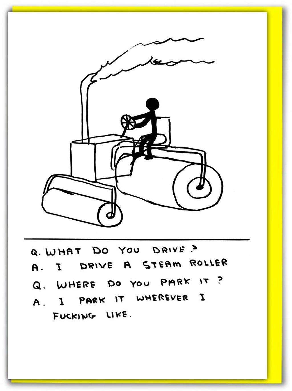 I Drive A Steam Roller David Shrigley Card features a black pen illustration of someone driving a steam roller and the text below &#39;Q. what do you drive?&#39; A. I drive a steam roller Q. Where do you park it? A. I park it wherever I fucking like.&#39;